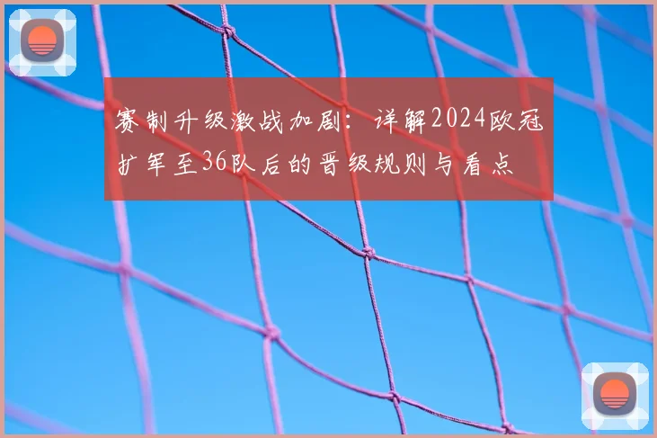 赛制升级激战加剧：详解2024欧冠扩军至36队后的晋级规则与看点