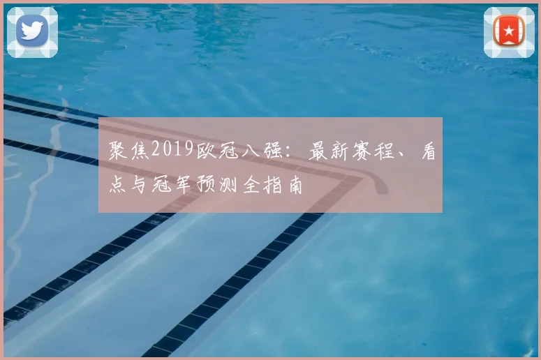 聚焦2019欧冠八强：最新赛程、看点与冠军预测全指南