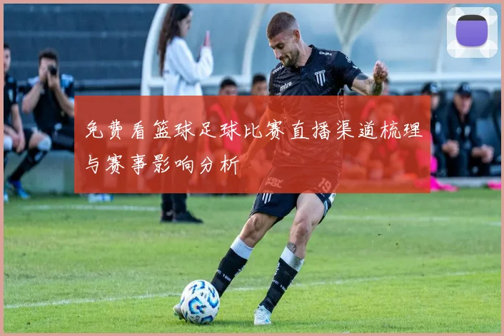 免费看篮球足球比赛直播渠道梳理与赛事影响分析