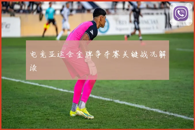 电竞亚运会金牌争夺赛关键战况解读