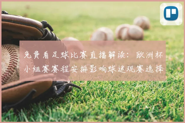免费看足球比赛直播解读：欧洲杯小组赛赛程安排影响球迷观赛选择