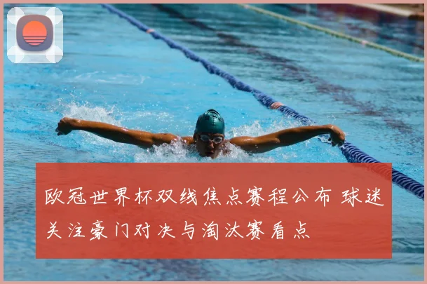 欧冠世界杯双线焦点赛程公布 球迷关注豪门对决与淘汰赛看点