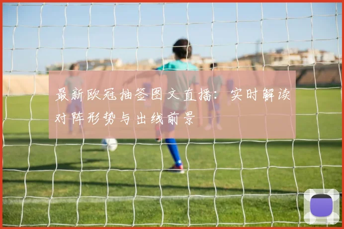 最新欧冠抽签图文直播：实时解读对阵形势与出线前景