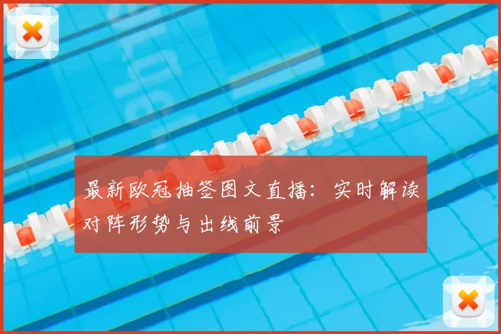 最新欧冠抽签图文直播：实时解读对阵形势与出线前景