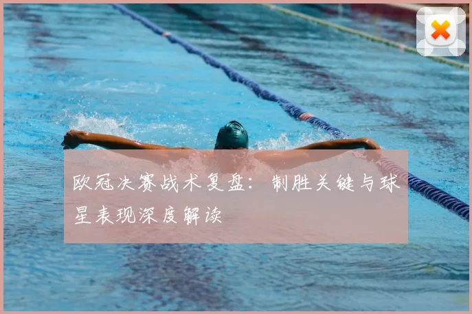 欧冠决赛战术复盘：制胜关键与球星表现深度解读