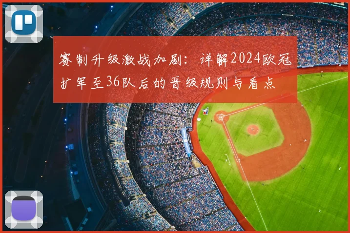 赛制升级激战加剧：详解2024欧冠扩军至36队后的晋级规则与看点