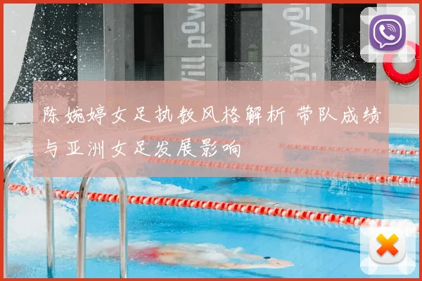 陈婉婷女足执教风格解析 带队成绩与亚洲女足发展影响