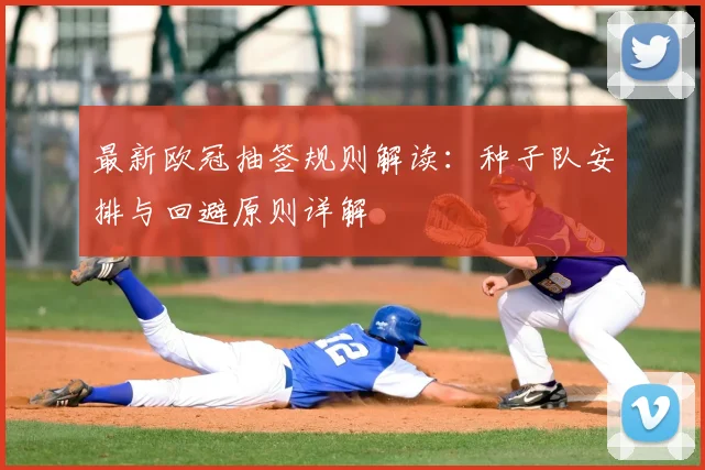 最新欧冠抽签规则解读：种子队安排与回避原则详解