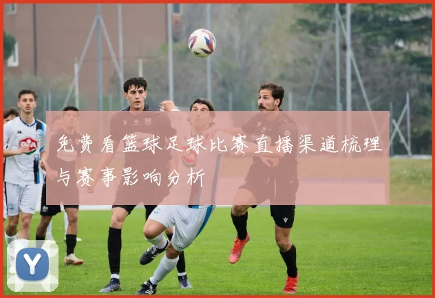 免费看篮球足球比赛直播渠道梳理与赛事影响分析